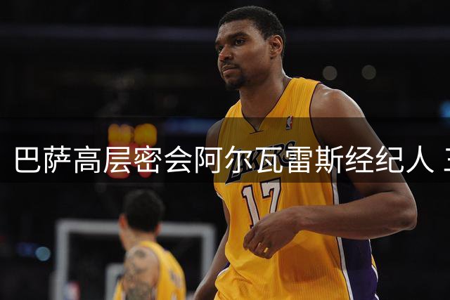 巴萨高层密会阿尔瓦雷斯经纪人 三方博弈进入关键阶段