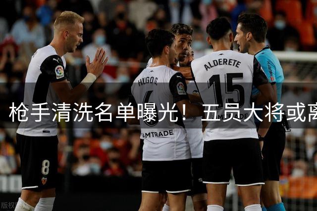 枪手清洗名单曝光！五员大将或离队筹款 吉马良斯成头号目标